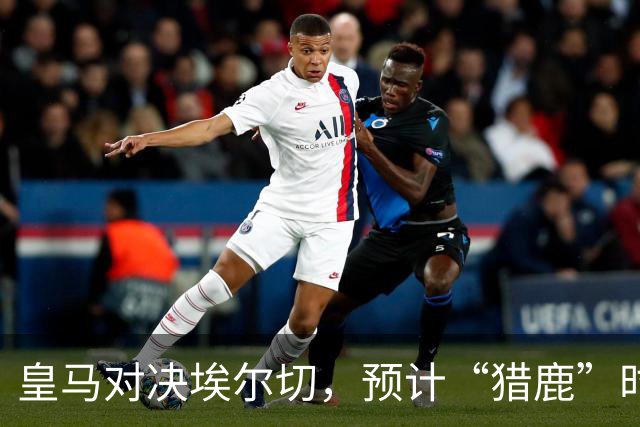 皇马对决埃尔切，预计“猎鹿”时刻即将来临！